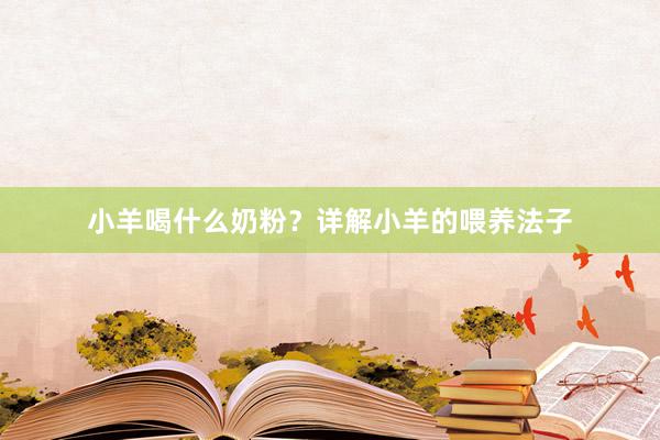 小羊喝什么奶粉？详解小羊的喂养法子